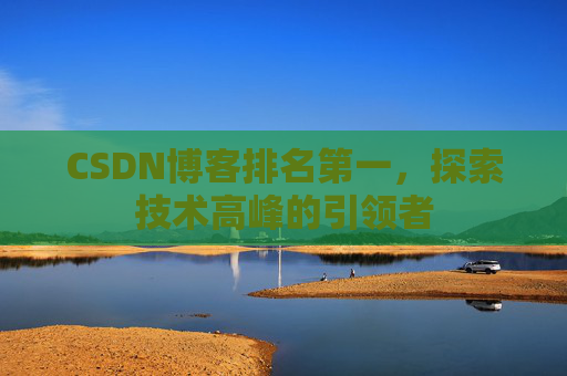 CSDN博客排名第一，探索技术高峰的引领者