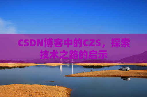 CSDN博客中的CZS，探索技术之路的启示